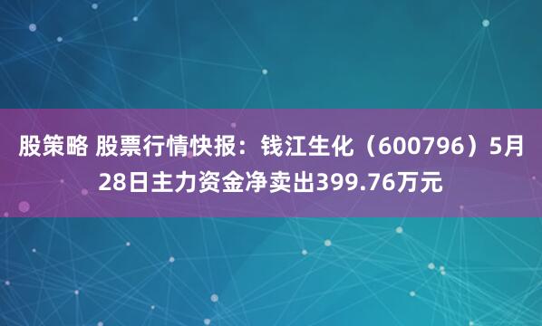 股策略 股票行情快报：钱江生化（600796）5月28日主力资金净卖出399.76万元