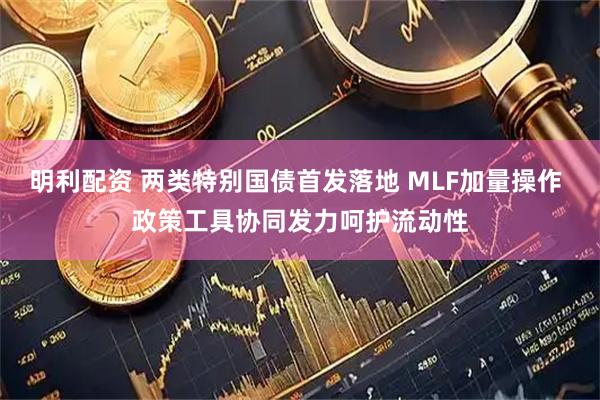 明利配资 两类特别国债首发落地 MLF加量操作 政策工具协同发力呵护流动性