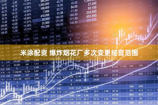 米涂配资 爆炸烟花厂多次变更经营范围
