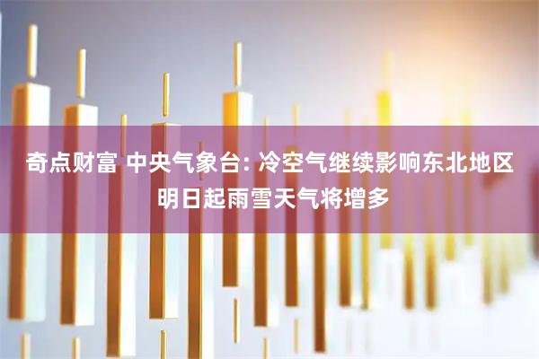 奇点财富 中央气象台: 冷空气继续影响东北地区 明日起雨雪天气将增多