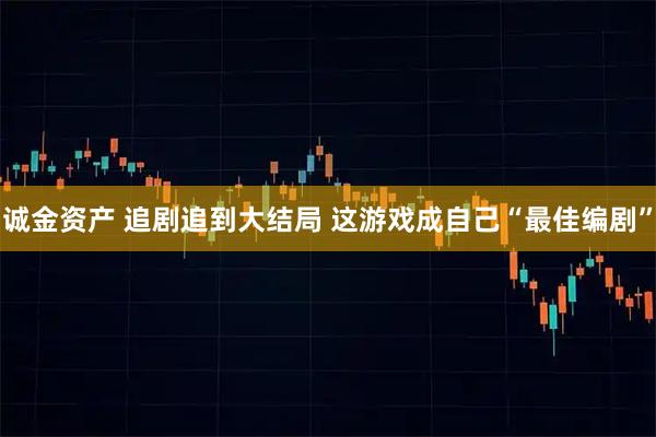 诚金资产 追剧追到大结局 这游戏成自己“最佳编剧”