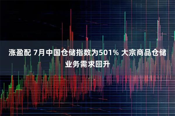 涨盈配 7月中国仓储指数为501% 大宗商品仓储业务需求回升
